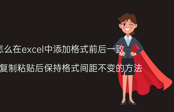 怎么在excel中添加格式前后一致 excel复制粘贴后保持格式间距不变的方法？